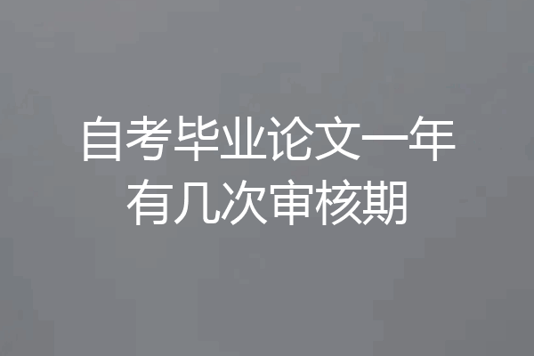 自考毕业论文一年有几次审核期