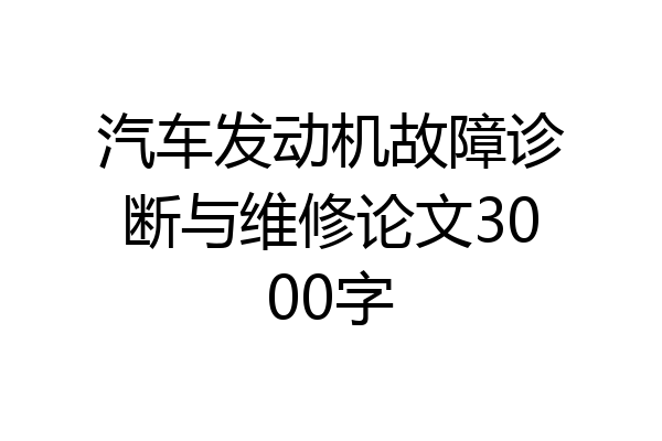 汽车发动机故障诊断与维修论文3000字