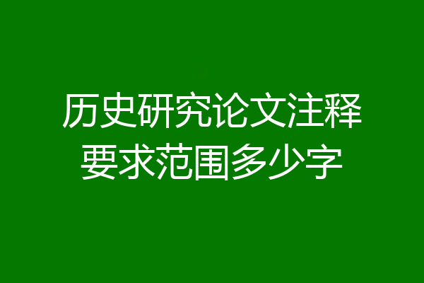 历史研究论文注释要求范围多少字