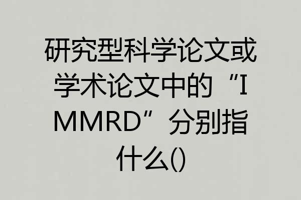 研究型科学论文或学术论文中的“IMMRD”分别指什么()