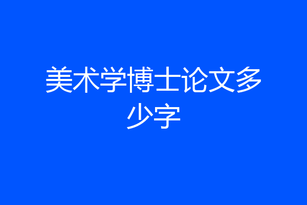 美术学博士论文多少字