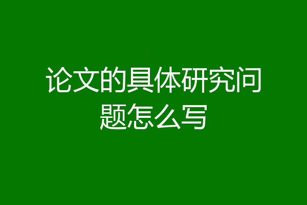 论文的具体研究问题怎么写
