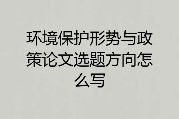环境保护形势与政策论文选题方向怎么写