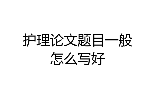 护理论文题目一般怎么写好