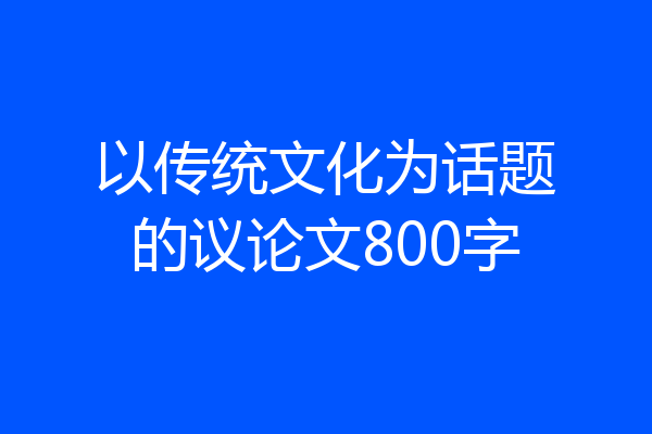 以传统文化为话题的议论文800字
