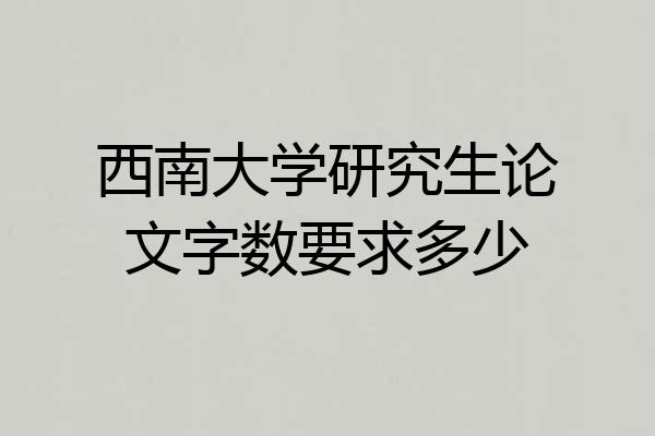 西南大学研究生论文字数要求多少