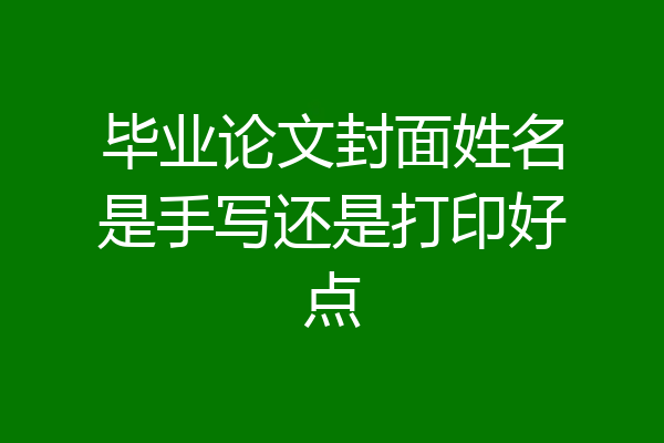 毕业论文封面姓名是手写还是打印好点