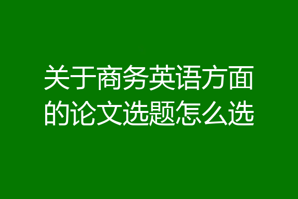 关于商务英语方面的论文选题怎么选