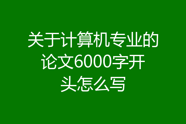 关于计算机专业的论文6000字开头怎么写