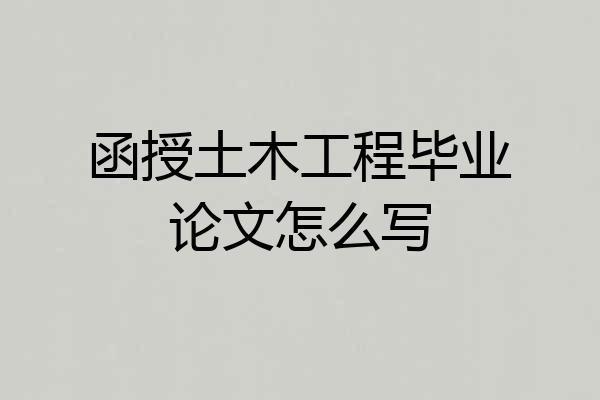 函授土木工程毕业论文怎么写