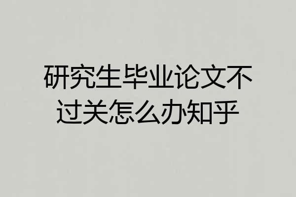 研究生毕业论文不过关怎么办知乎