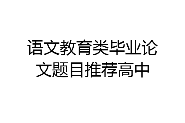语文教育类毕业论文题目推荐高中