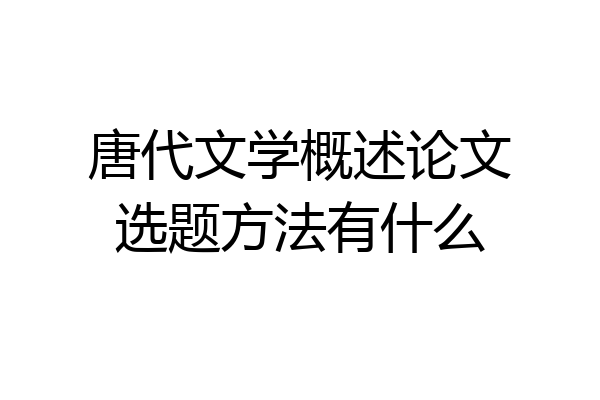 唐代文学概述论文选题方法有什么