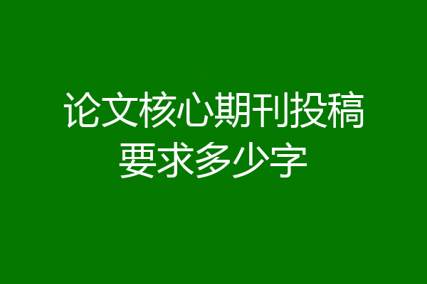 论文核心期刊投稿要求多少字