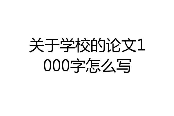 关于学校的论文1000字怎么写