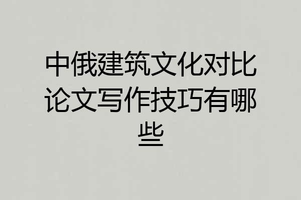 中俄建筑文化对比论文写作技巧有哪些