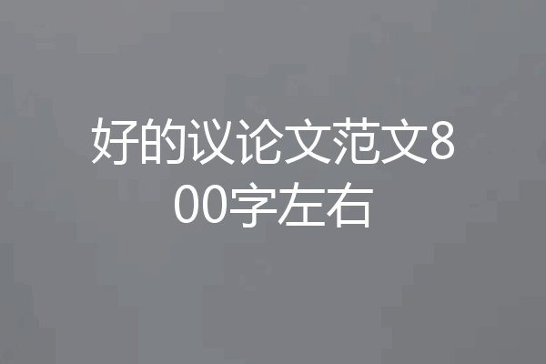 好的议论文范文800字左右