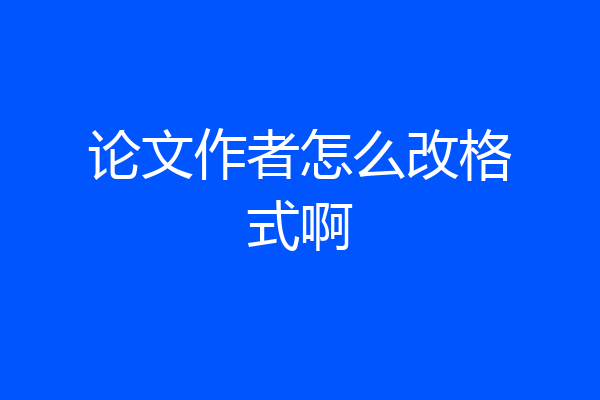 论文作者怎么改格式啊