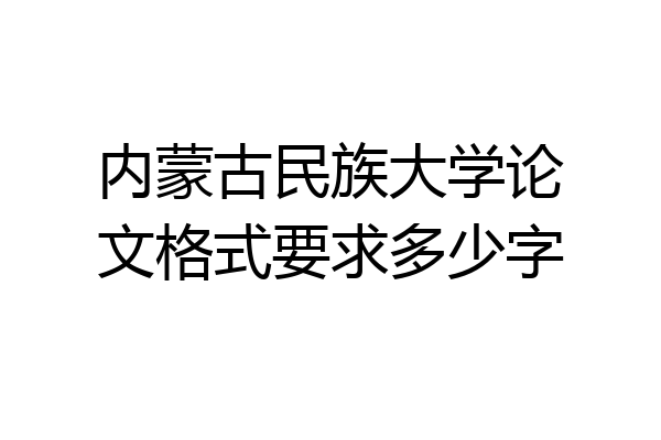 内蒙古民族大学论文格式要求多少字