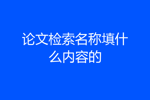 论文检索名称填什么内容的