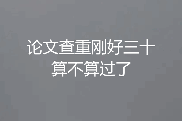 论文查重刚好三十算不算过了