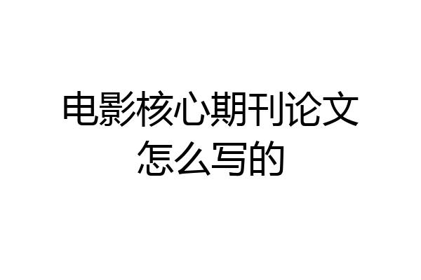 电影核心期刊论文怎么写的