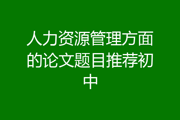 人力资源管理方面的论文题目推荐初中