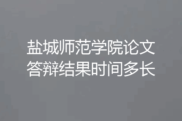 盐城师范学院论文答辩结果时间多长