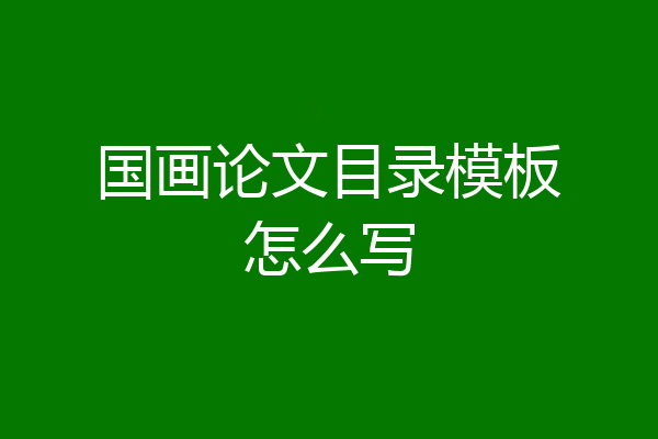 国画论文目录模板怎么写