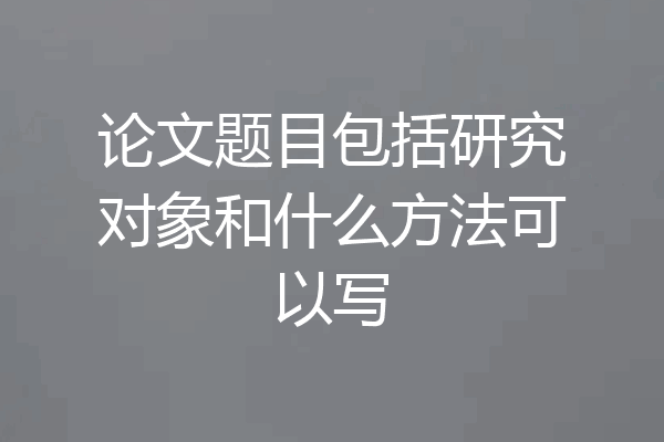 论文题目包括研究对象和什么方法可以写