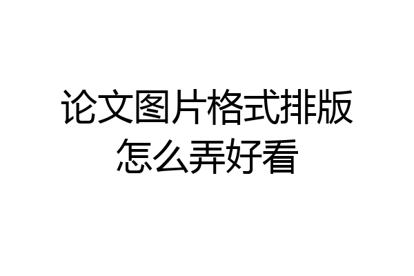 论文图片格式排版怎么弄好看