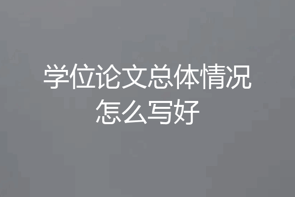 学位论文总体情况怎么写好