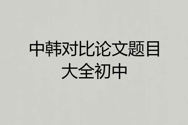 中韩对比论文题目大全初中