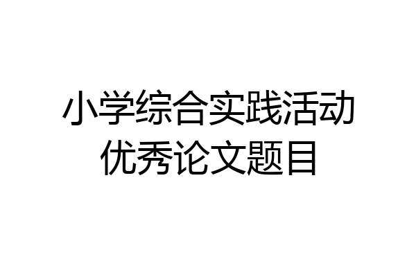 小学综合实践活动优秀论文题目