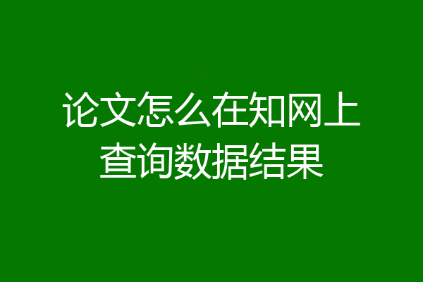论文怎么在知网上查询数据结果
