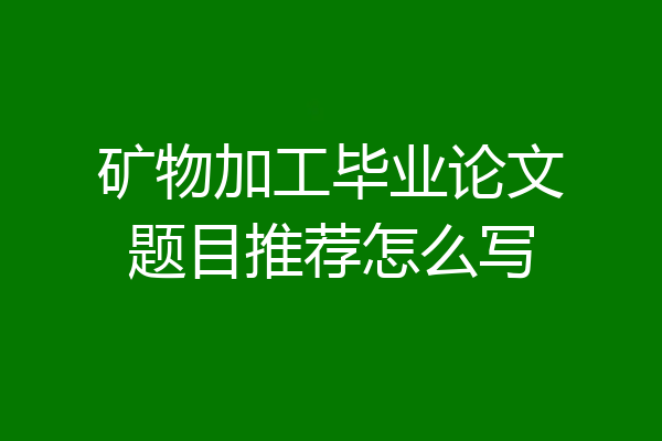 矿物加工毕业论文题目推荐怎么写