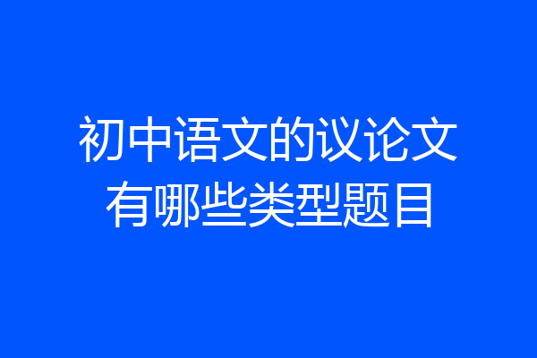 初中语文的议论文有哪些类型题目