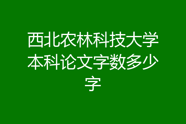 西北农林科技大学本科论文字数多少字
