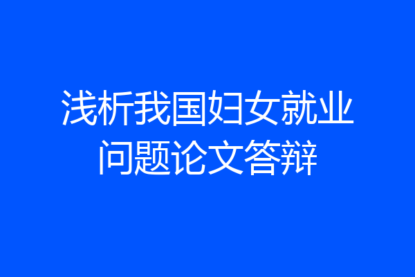 浅析我国妇女就业问题论文答辩