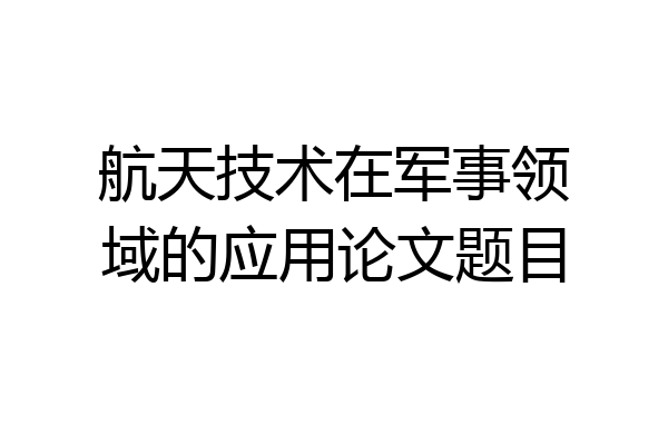 航天技术在军事领域的应用论文题目