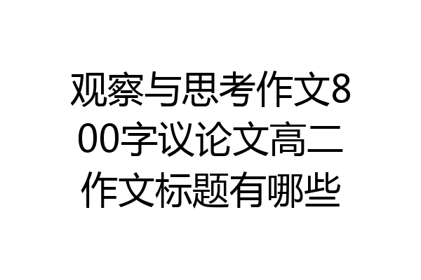 观察与思考作文800字议论文高二作文标题有哪些