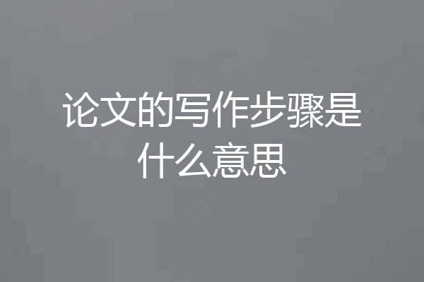 论文的写作步骤是什么意思