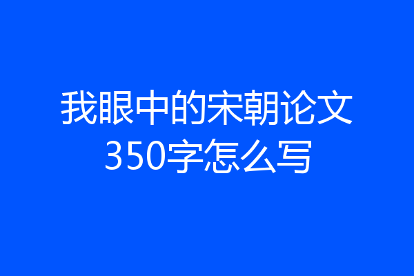 我眼中的宋朝论文350字怎么写