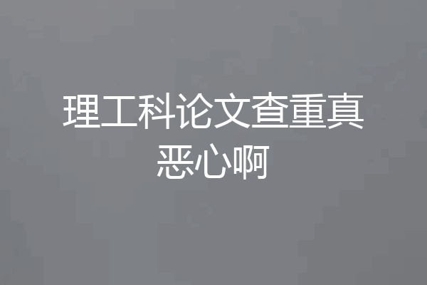 理工科论文查重真恶心啊