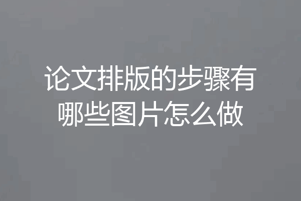 论文排版的步骤有哪些图片怎么做