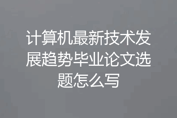 计算机最新技术发展趋势毕业论文选题怎么写