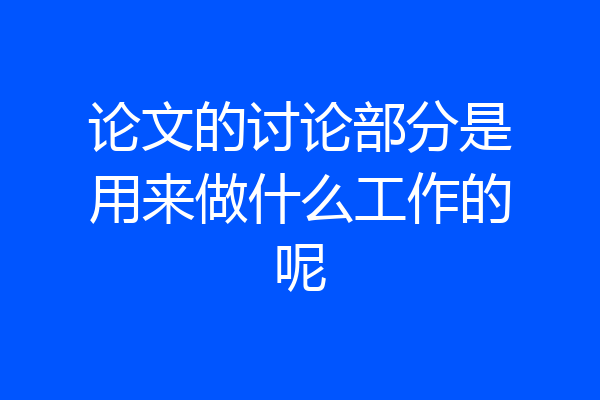 论文的讨论部分是用来做什么工作的呢