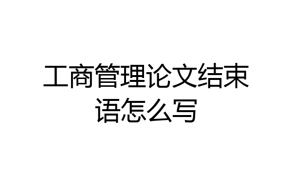 工商管理论文结束语怎么写