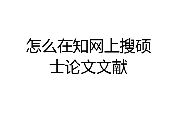 怎么在知网上搜硕士论文文献