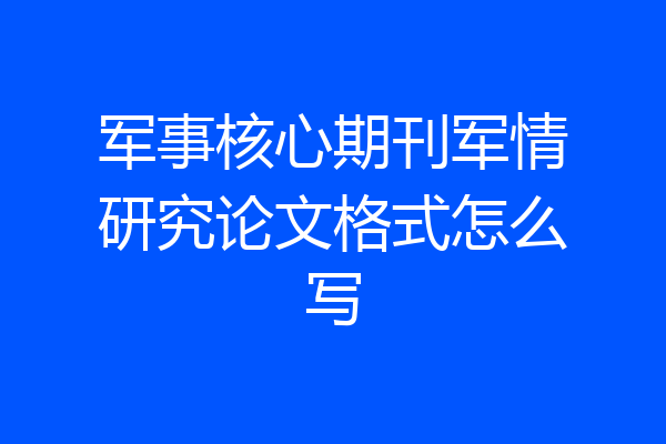 军事核心期刊军情研究论文格式怎么写